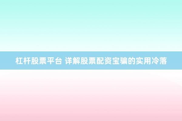 杠杆股票平台 详解股票配资宝骗的实用冷落