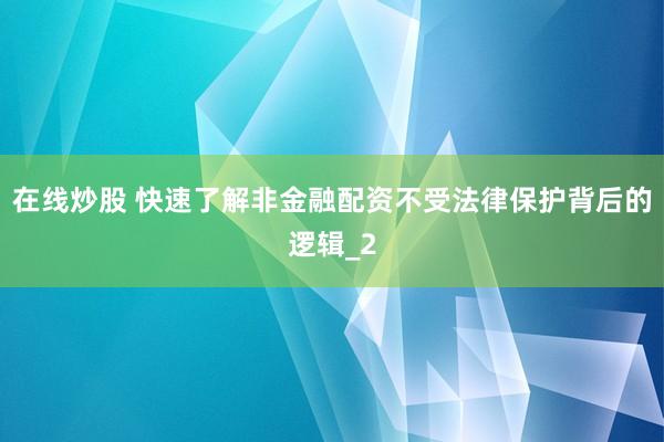 在线炒股 快速了解非金融配资不受法律保护背后的逻辑_2