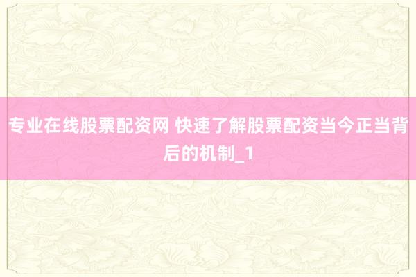 专业在线股票配资网 快速了解股票配资当今正当背后的机制_1
