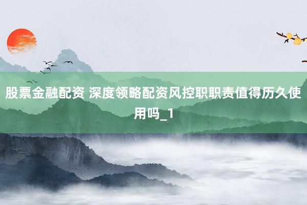 股票金融配资 深度领略配资风控职职责值得历久使用吗_1