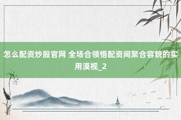 怎么配资炒股官网 全场合领悟配资间聚合容貌的实用漠视_2